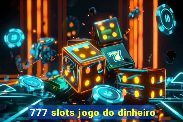 777 slots jogo do dinheiro