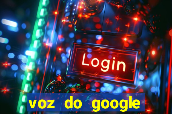 voz do google tradutor homem