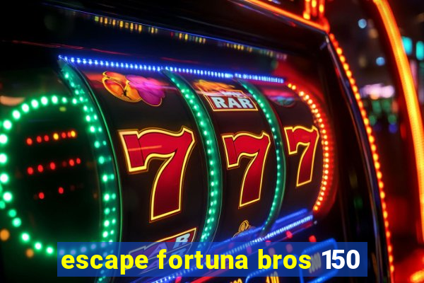 escape fortuna bros 150