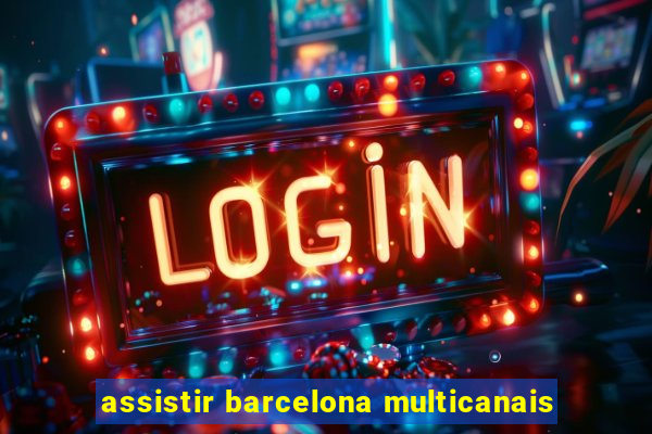 assistir barcelona multicanais