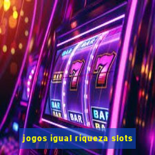 jogos igual riqueza slots