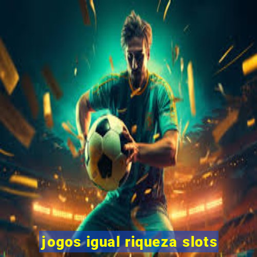 jogos igual riqueza slots