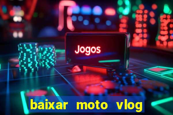 baixar moto vlog brasil dinheiro infinito