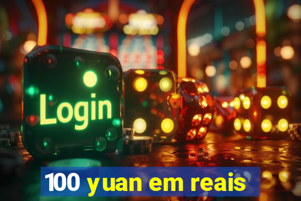 100 yuan em reais