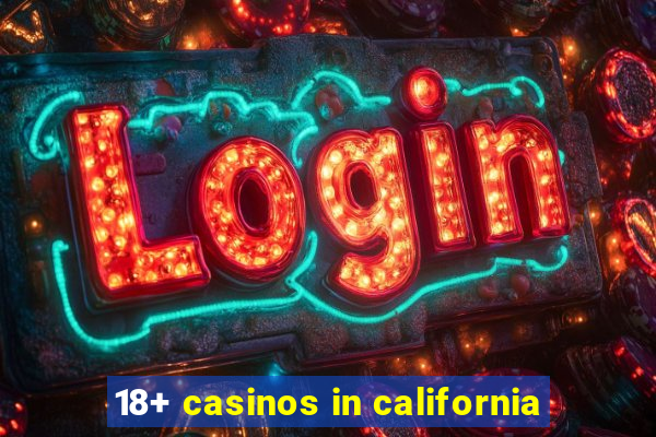 18+ casinos in california