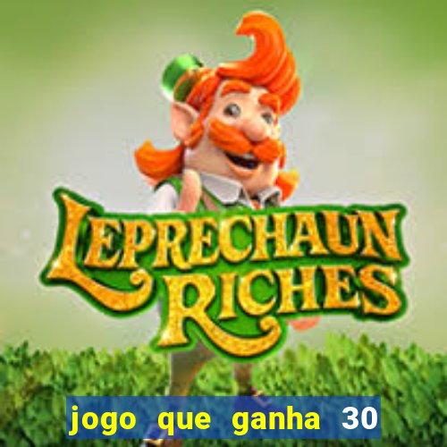 jogo que ganha 30 de bonus