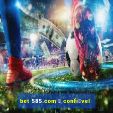 bet 585.com 茅 confi谩vel