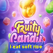 i eat soft rice