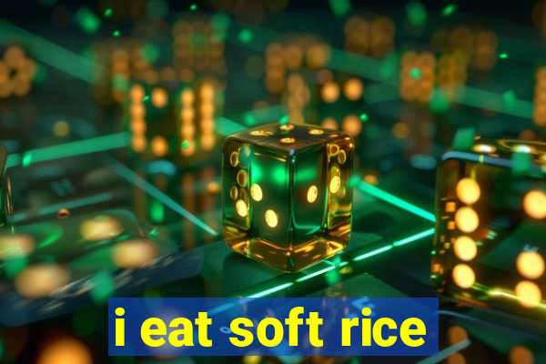 i eat soft rice