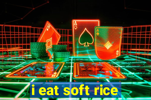 i eat soft rice