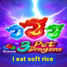 i eat soft rice