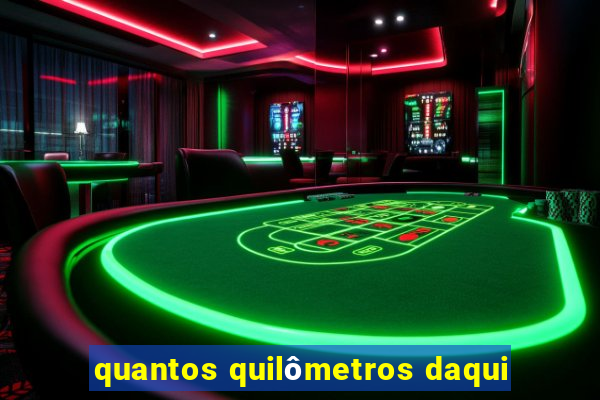 quantos quilômetros daqui