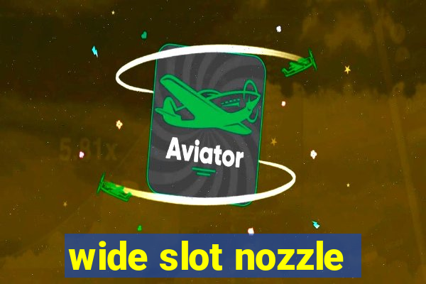 wide slot nozzle