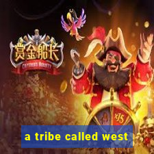 a tribe called west