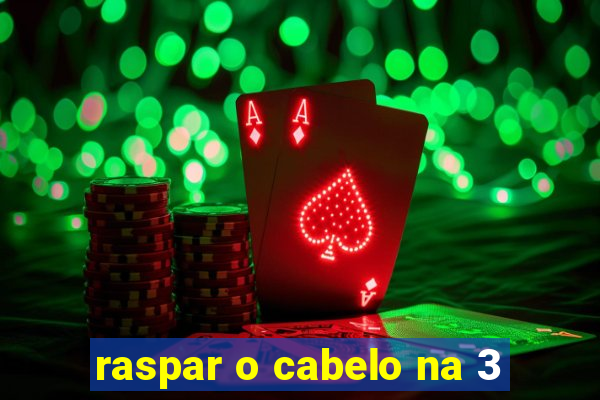 raspar o cabelo na 3