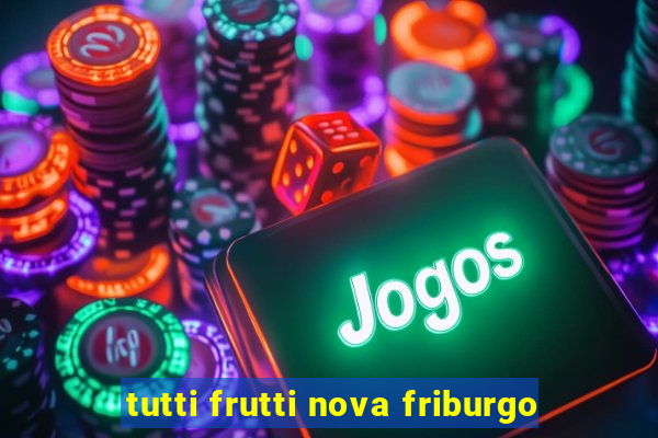 tutti frutti nova friburgo