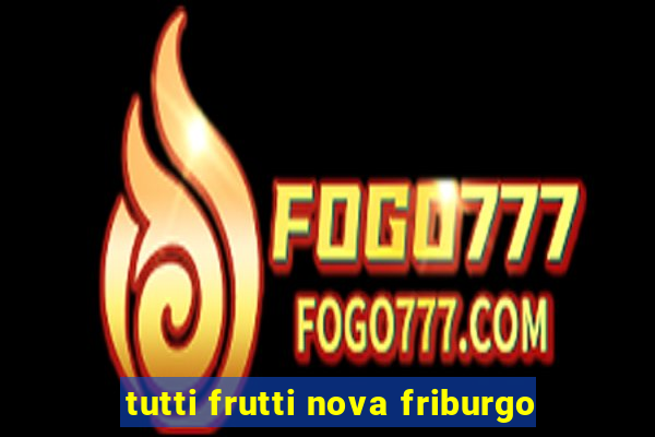 tutti frutti nova friburgo