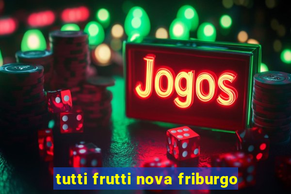 tutti frutti nova friburgo