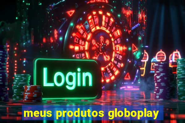 meus produtos globoplay