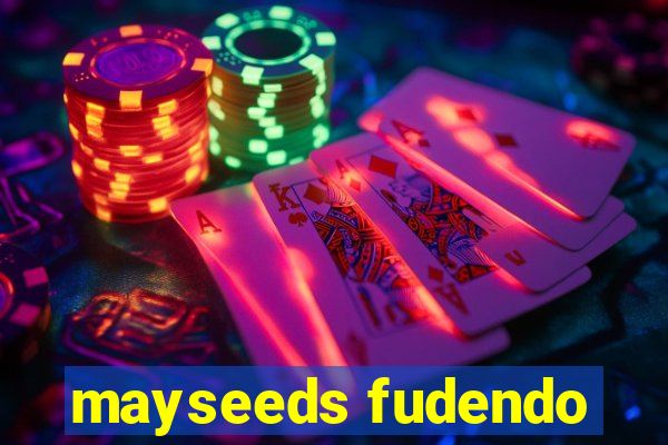 mayseeds fudendo