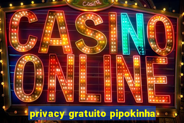 privacy gratuito pipokinha