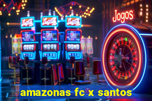 amazonas fc x santos