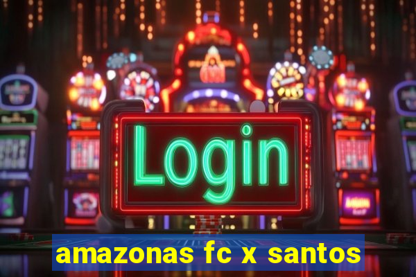 amazonas fc x santos