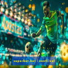 superbet.bet 茅 confi谩vel