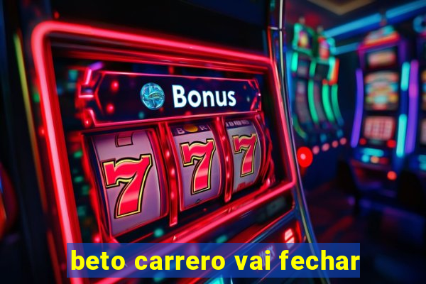 beto carrero vai fechar