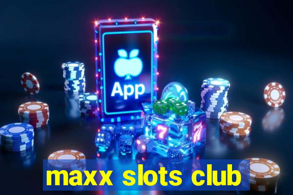 maxx slots club