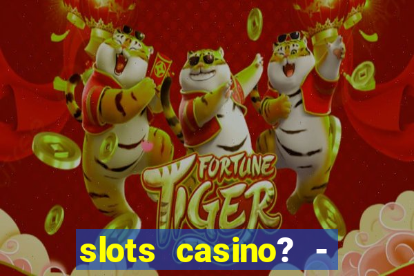 slots casino? - fortune king