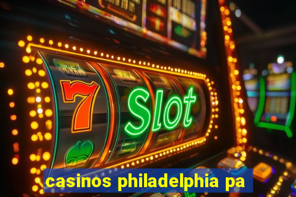 casinos philadelphia pa