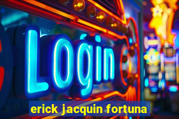 erick jacquin fortuna