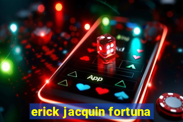 erick jacquin fortuna