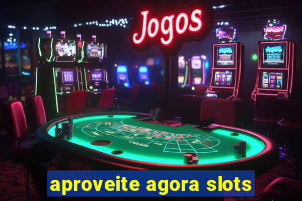 aproveite agora slots