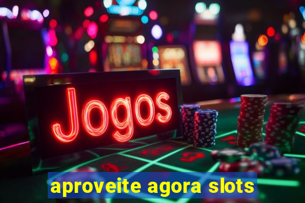 aproveite agora slots