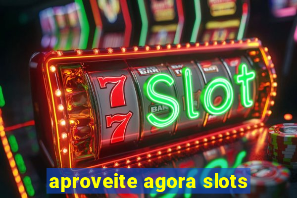 aproveite agora slots