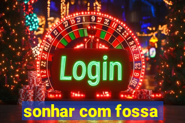 sonhar com fossa