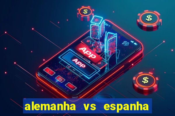 alemanha vs espanha onde assistir