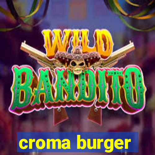 croma burger