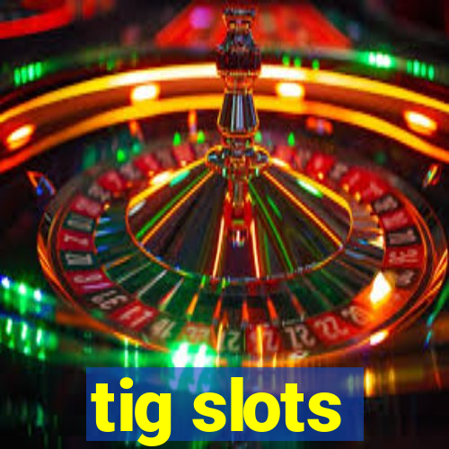 tig slots