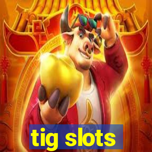 tig slots