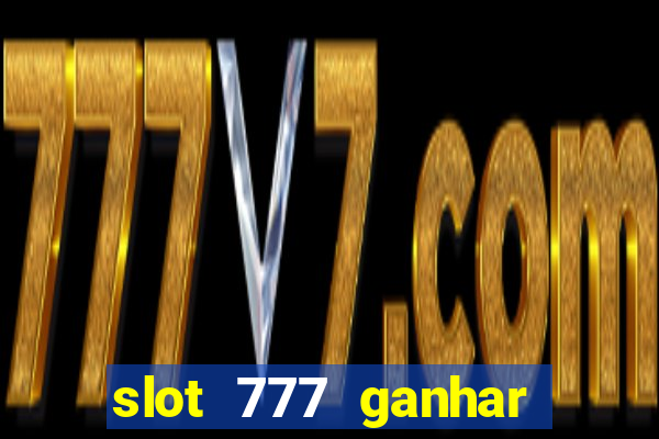 slot 777 ganhar dinheiro sem depositar