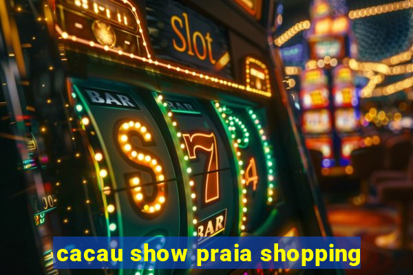 cacau show praia shopping