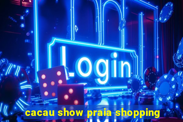 cacau show praia shopping