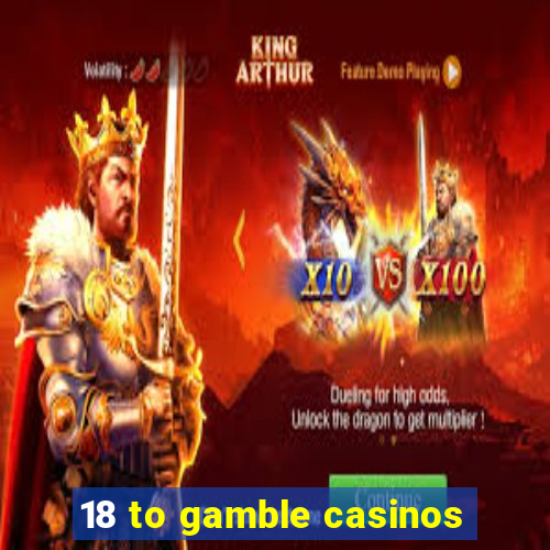 18 to gamble casinos