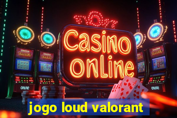 jogo loud valorant