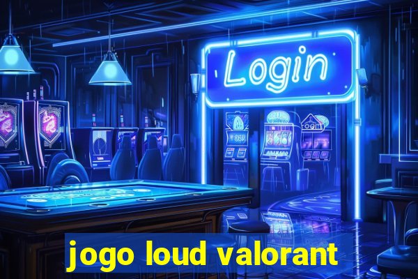 jogo loud valorant