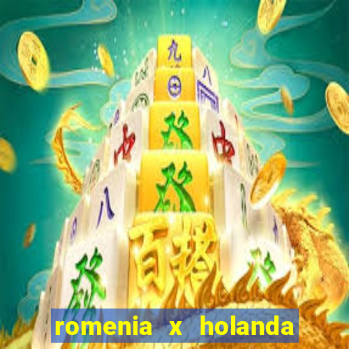 romenia x holanda onde assistir