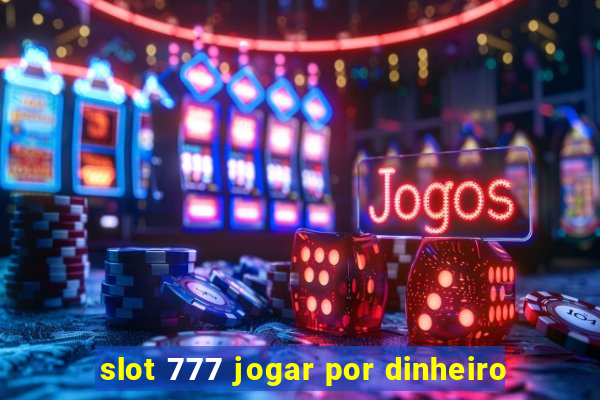 slot 777 jogar por dinheiro